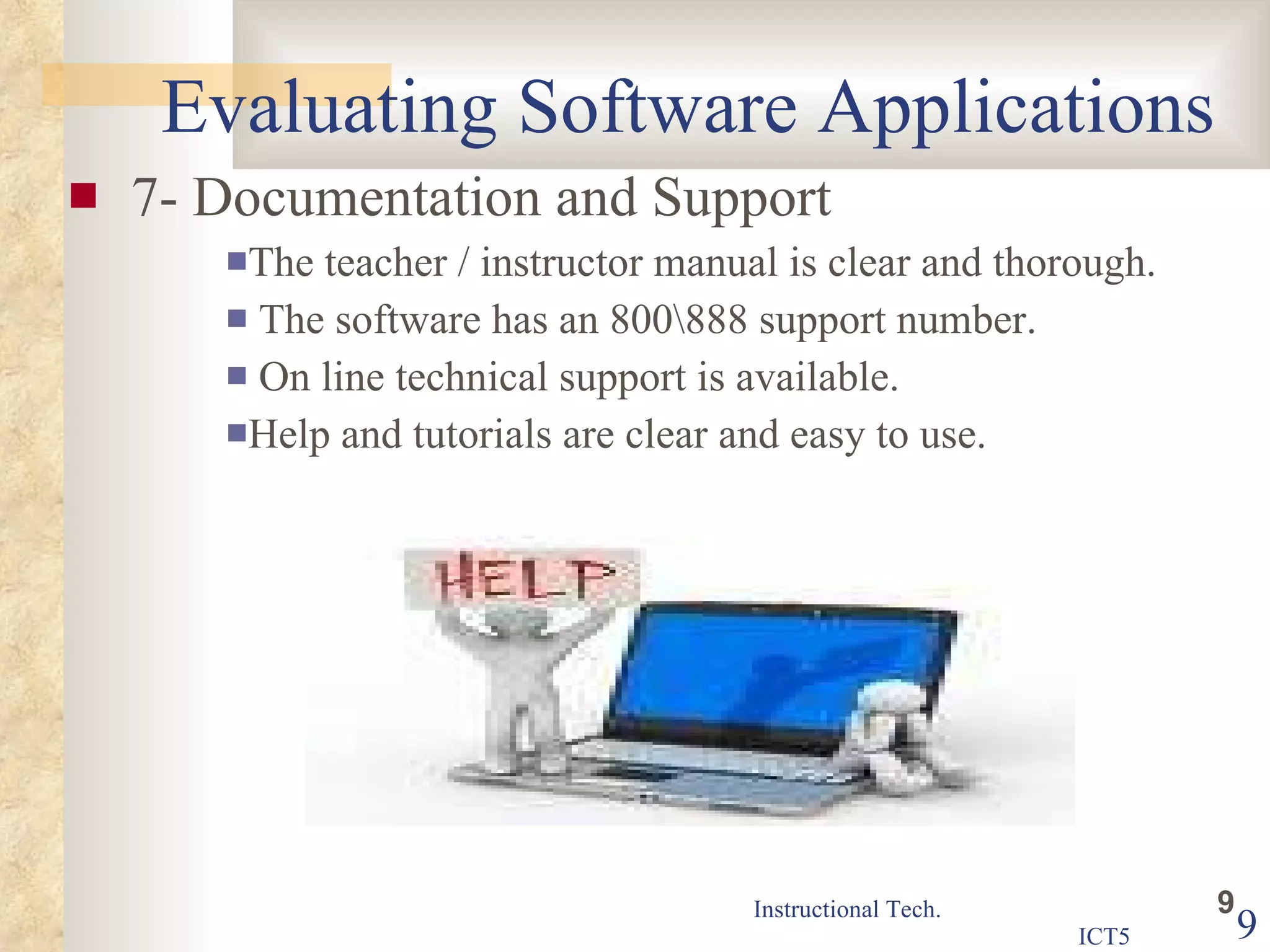 Evaluating Software Applications 7- Documentation and Support The teacher / instructor manual is clear and thorough.  The software has an 800\888 support number.  On line technical support is available.  Help and tutorials are clear and easy to use.  