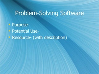 Problem-Solving Software
 Purpose-
 Potential Use-
 Resource- (with description)
 