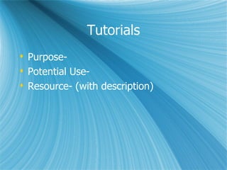 Tutorials
 Purpose-
 Potential Use-
 Resource- (with description)
 