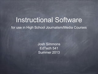 Instructional Software
for use in High School Journalism/Media Courses
Josh Simmons
EdTech 541
Summer 2013
 