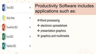 Productivity Software includes
applications such as:
Word processing
 electronic spreadsheet
 presentation graphics
 graphics and multimedia
 