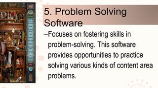 5. Problem Solving
Software
–Focuses on fostering skills in
problem-solving. This software
provides opportunities to practice
solving various kinds of content area
problems.
 