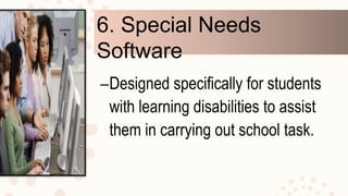 6. Special Needs Software
–Designed specifically for students
with learning disabilities to assist
them in carrying out school task.
 