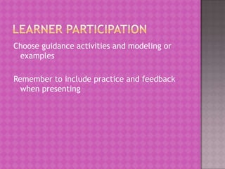 Choose guidance activities and modeling or
 examples

Remember to include practice and feedback
  when presenting
 