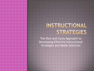 The Dick and Carey Approach to
Developing Effective Instructional
 Strategies and Media Selection
 