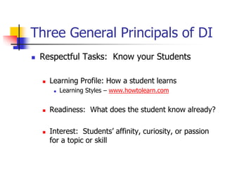 Three General Principals of DI 
 Respectful Tasks: Know your Students 
 Learning Profile: How a student learns 
 Learni...