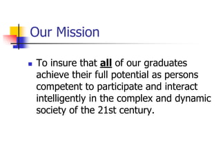 Our Mission 
 To insure that all of our graduates 
achieve their full potential as persons 
competent to participate and ...
