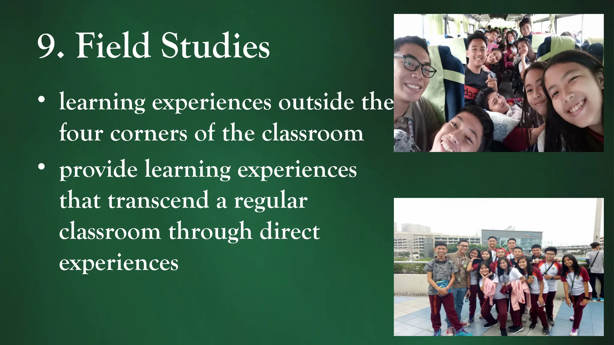 9. Field Studies
• learning experiences outside the
four corners of the classroom
• provide learning experiences
that transcend a regular
classroom through direct
experiences
 
