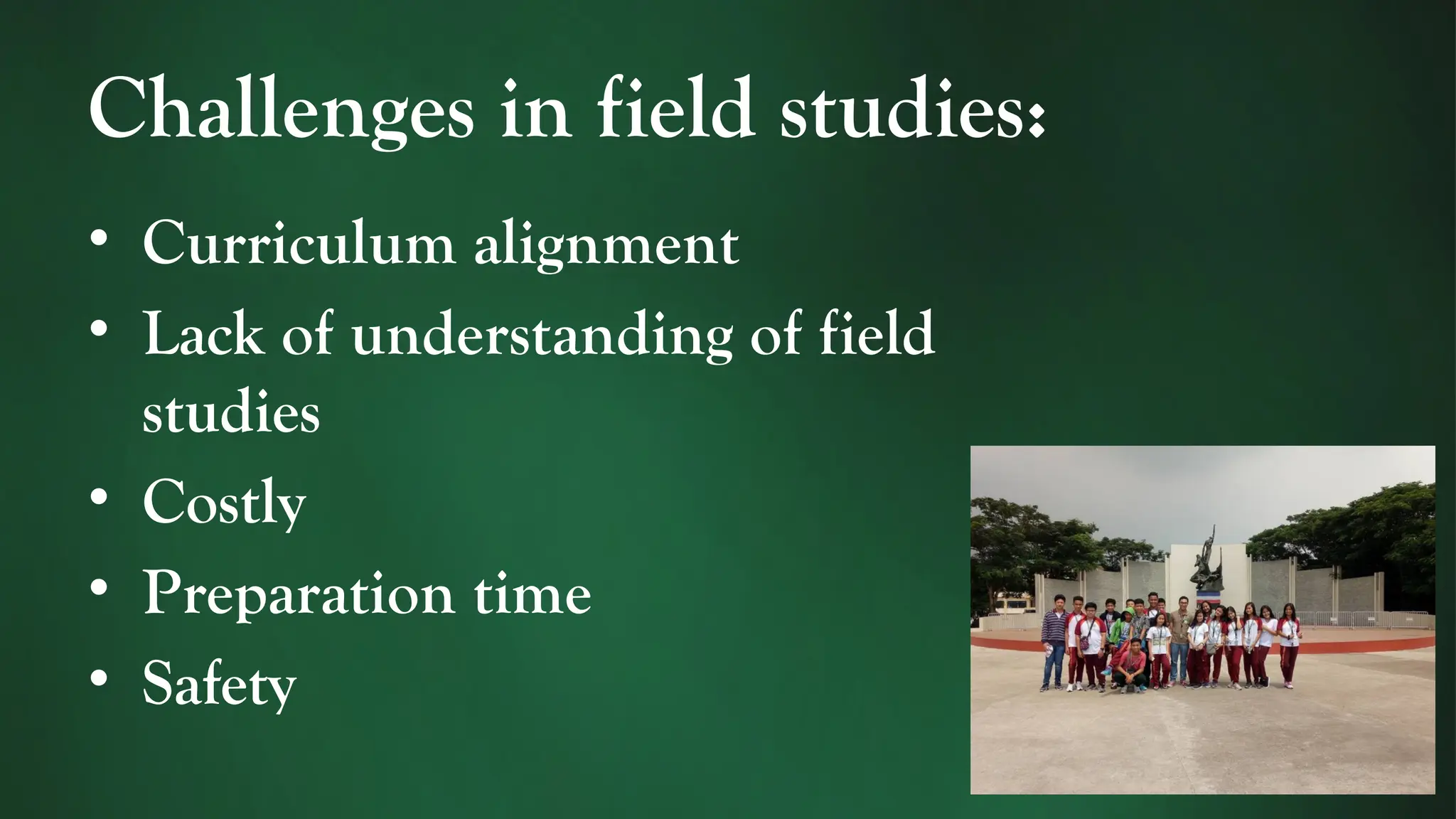 Challenges in field studies:
• Curriculum alignment
• Lack of understanding of field
studies
• Costly
• Preparation time
• Safety
 