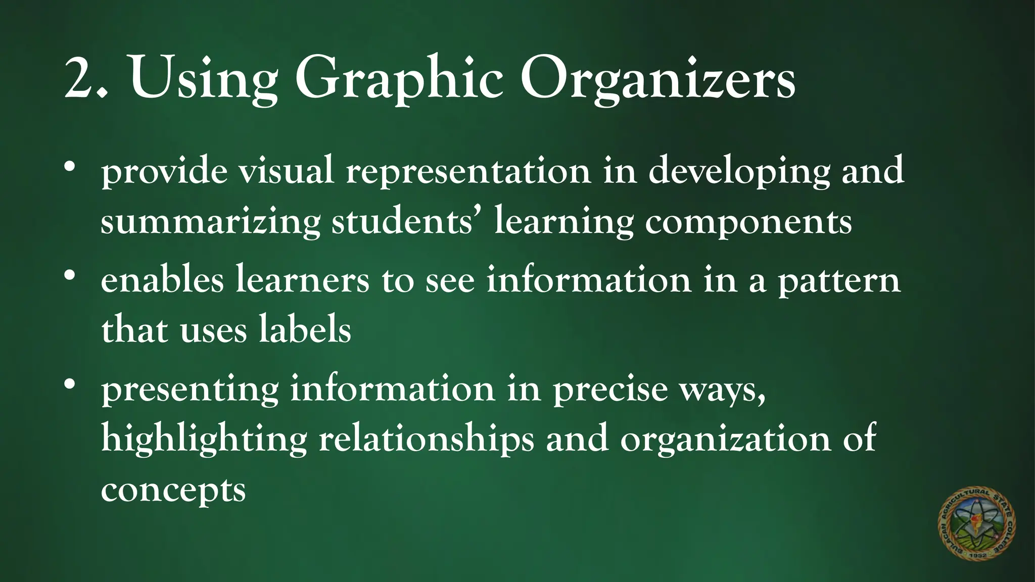 2. Using Graphic Organizers
• provide visual representation in developing and
summarizing students’ learning components
• enables learners to see information in a pattern
that uses labels
• presenting information in precise ways,
highlighting relationships and organization of
concepts
 