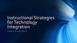 Instructional Strategies
for Technology
Integration
RONALD M. SUPLIDO JR.
 