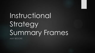 Instructional
Strategy
Summary Frames
AMY BEDORE
 