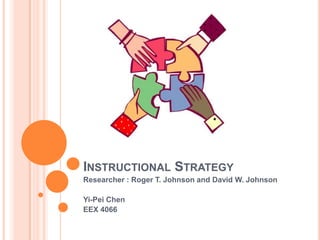 INSTRUCTIONAL STRATEGY
Researcher : Roger T. Johnson and David W. Johnson
Yi-Pei Chen
EEX 4066
 