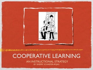 COOPERATIVE LEARNING
    AN INSTRUCTIONAL STRATEGY
        BY SHERRY SCHAEFER-ROJAS
 