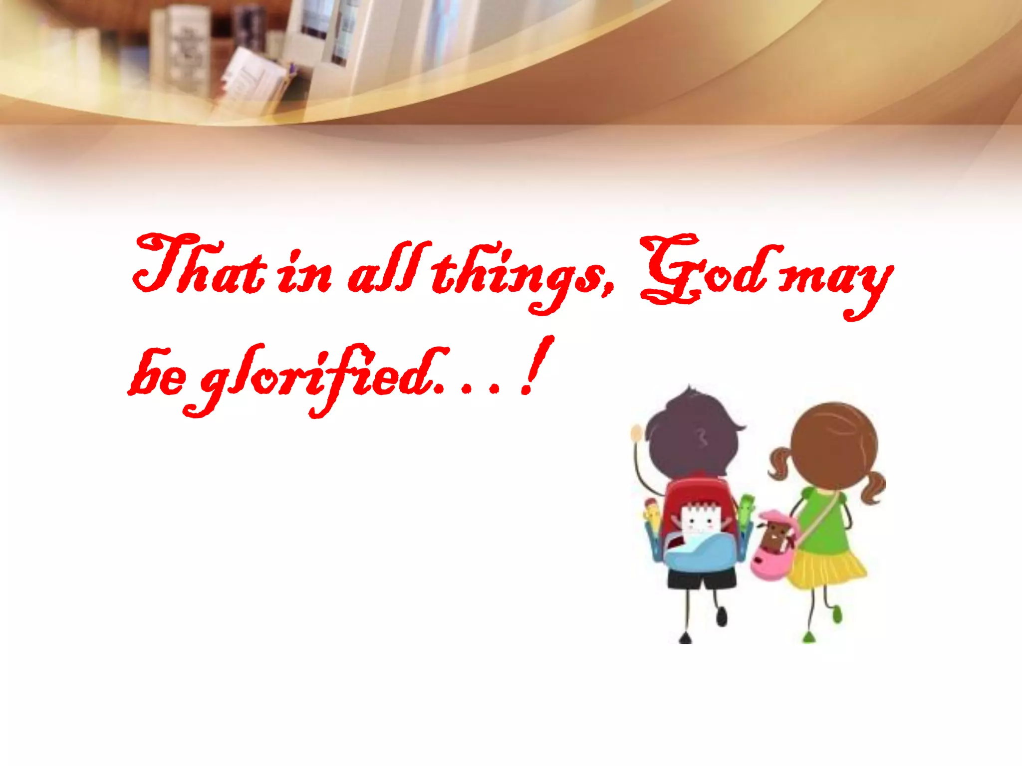 That in all things, God may
be glorified…!
 