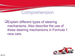 Comprehension
Explain different types of steering
mechanisms. Also describe the use of
these steering mechanisms in Formula 1
race cars.
 