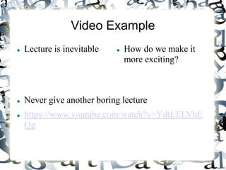Video Example
Lecture is inevitable How do we make it
more exciting?
Never give another boring lecture
https://www.youtube.com/watch?v=YdtLELVhE
Qg