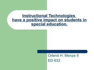 I nstructional Technologies  have a positive impact on students in special education. Orlend H. Menze II ED 633 
