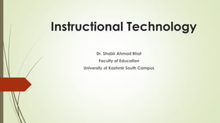 Instructional Technology
Dr. Shabir Ahmad Bhat
Faculty of Education
University of Kashmir South Campus
 
