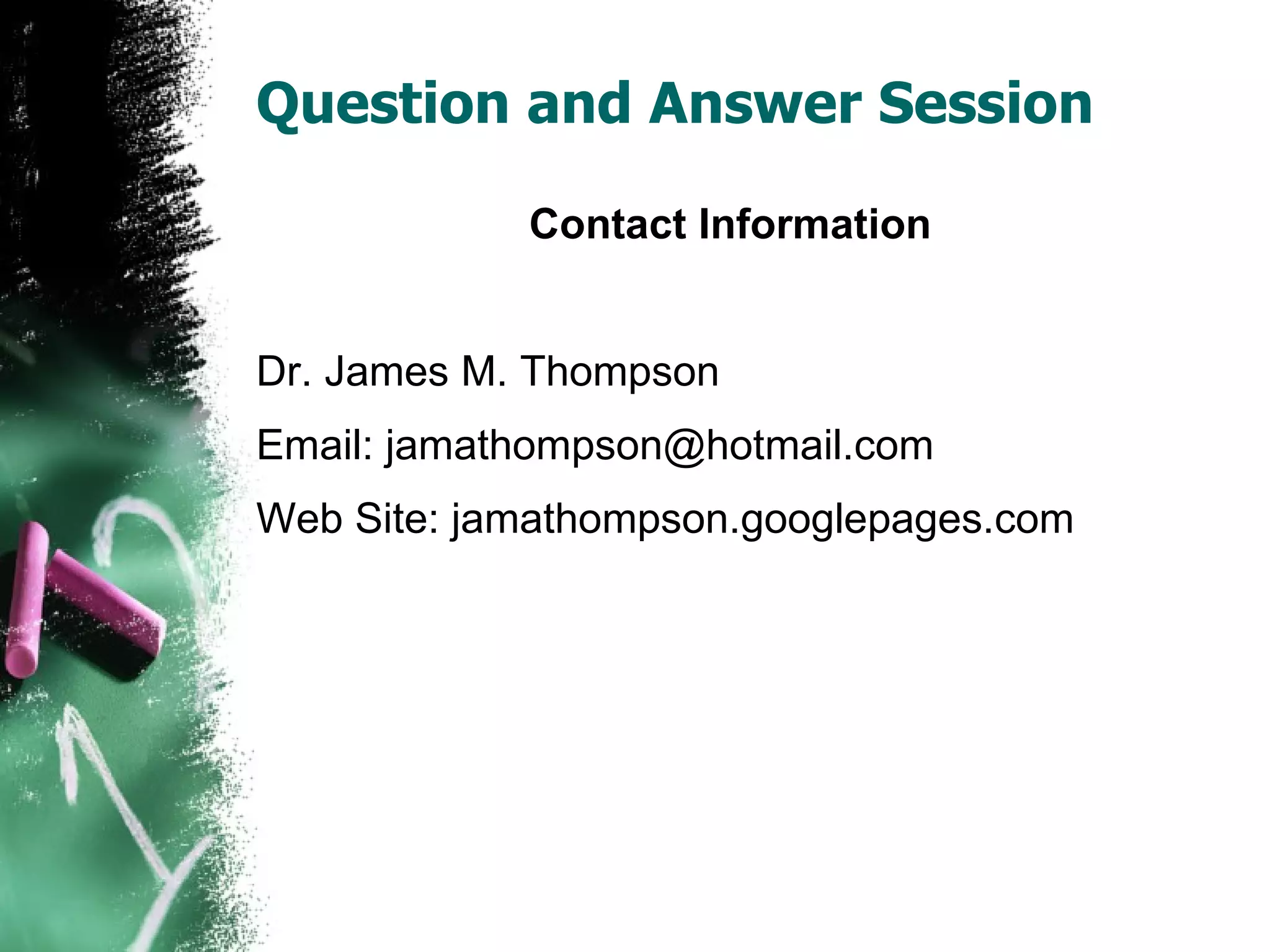 Question and Answer Session Contact Information Dr. James M. Thompson Email: jamathompson@hotmail.com Web Site: jamathompson.googlepages.com 