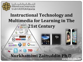 Instructional Technology and
Multimedia for Learning in The
21st Century
Nurkhamimi Zainuddin Ph.D
 