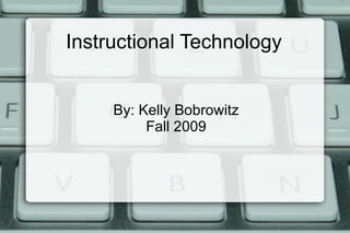 Instructional Technology By: Kelly Bobrowitz Fall 2009 