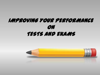 IMPROVING YOUR PERFORMANCE
ON
TESTS AND EXAMS

 