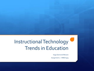 InstructionalTechnology
Trends in Education
Kago Desmond Monare
Assignment 1 – HMID 6303
 