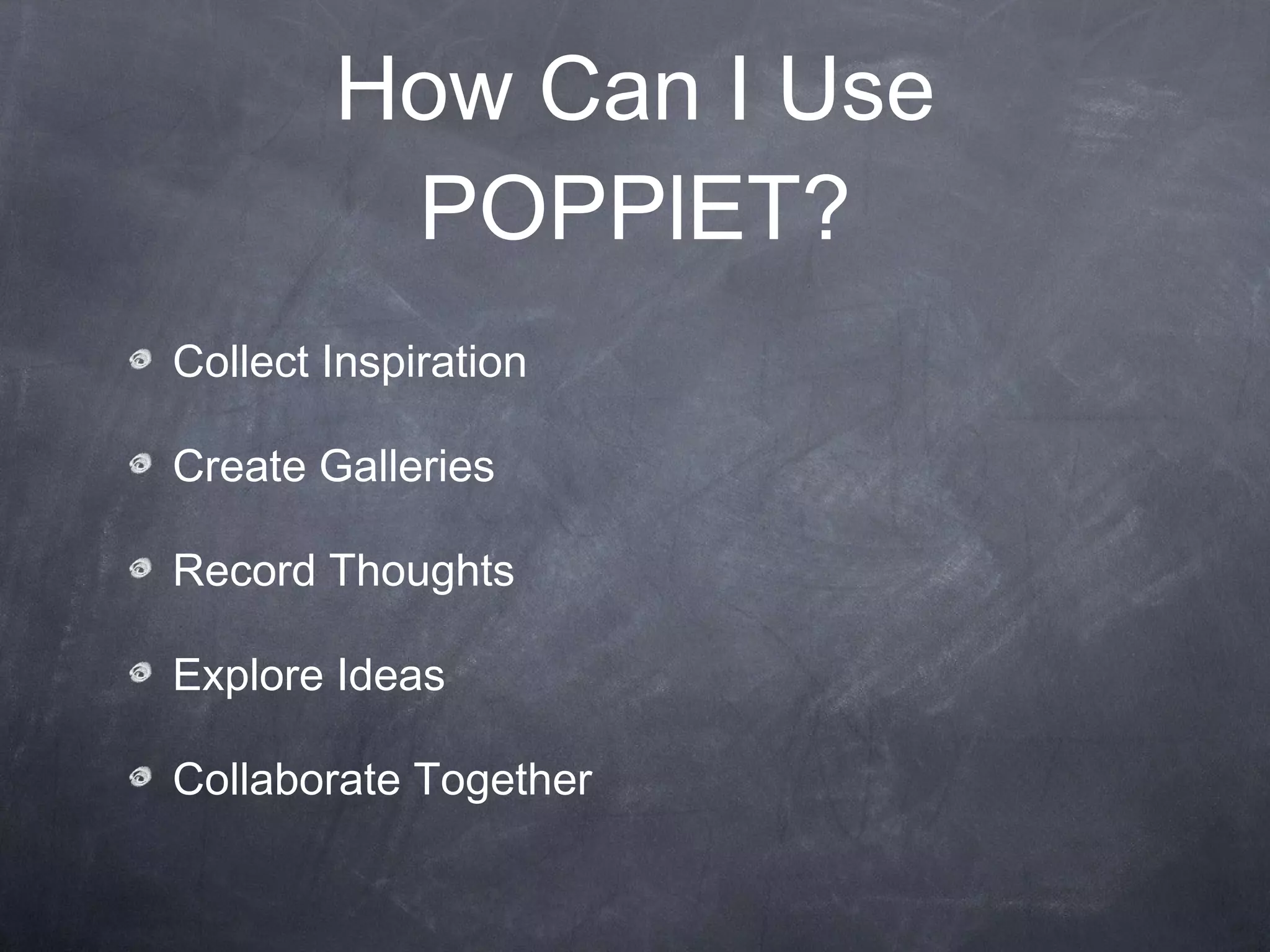 How Can I Use POPPlET? Collect Inspiration Create Galleries Record Thoughts Explore Ideas Collaborate Together 