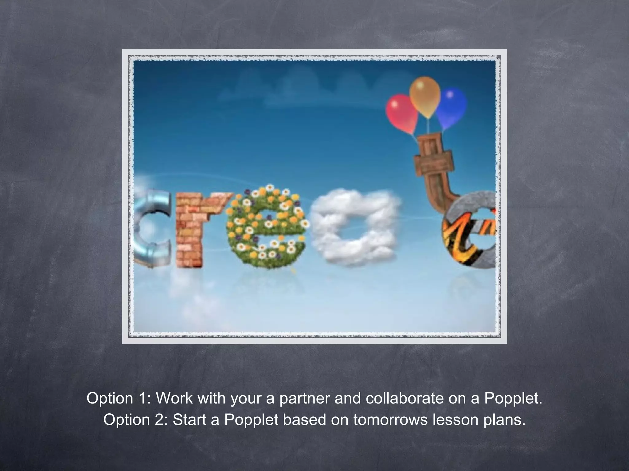 Option 1: Work with your a partner and collaborate on a Popplet. Option 2: Start a Popplet based on tomorrows lesson plans. 