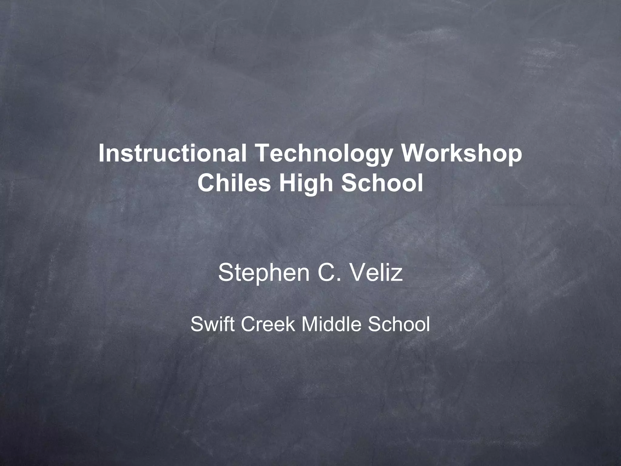 Instructional Technology Workshop Chiles High School Stephen C. Veliz Swift Creek Middle School 