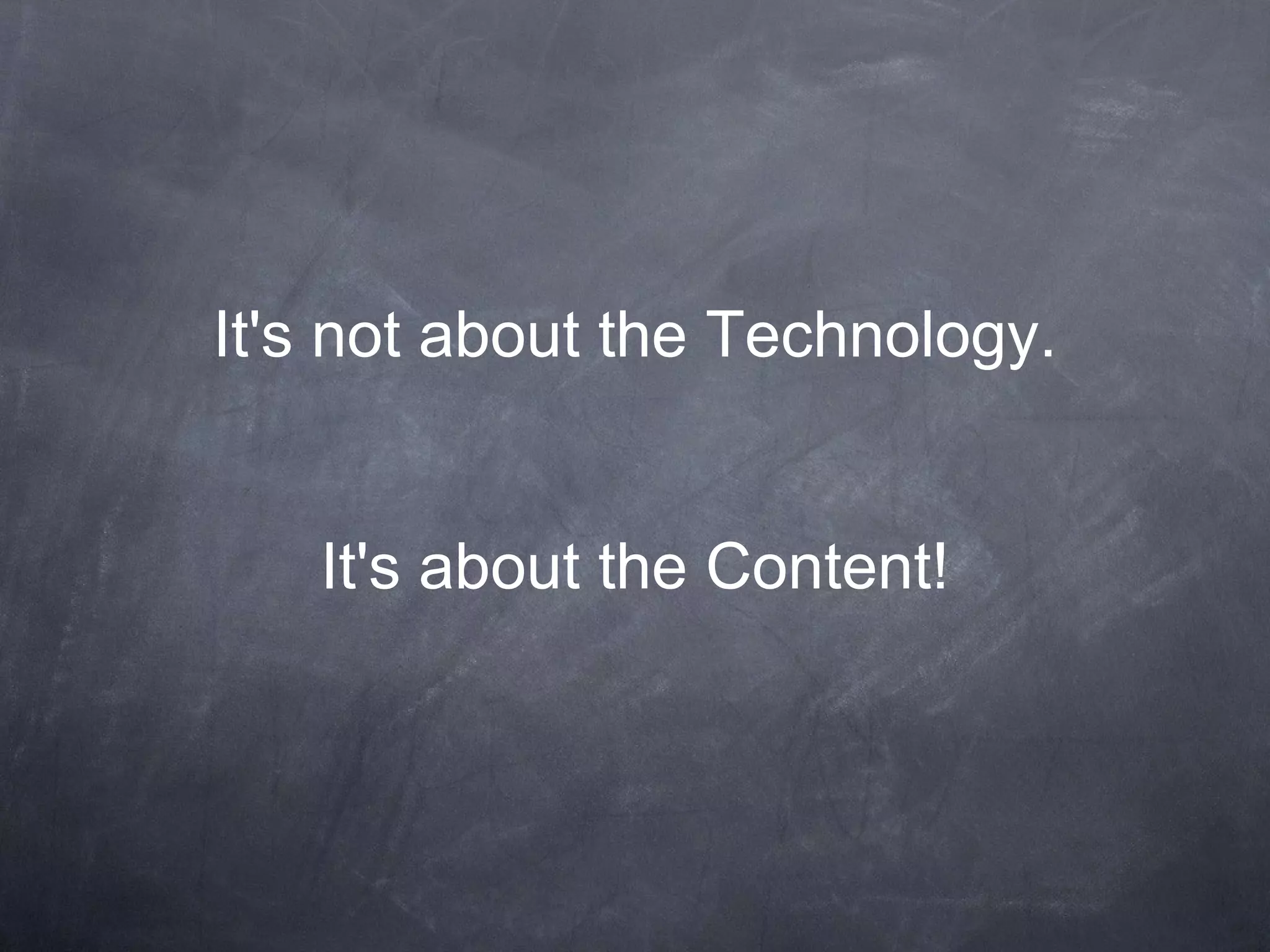 It's not about the Technology. It's about the Content! 