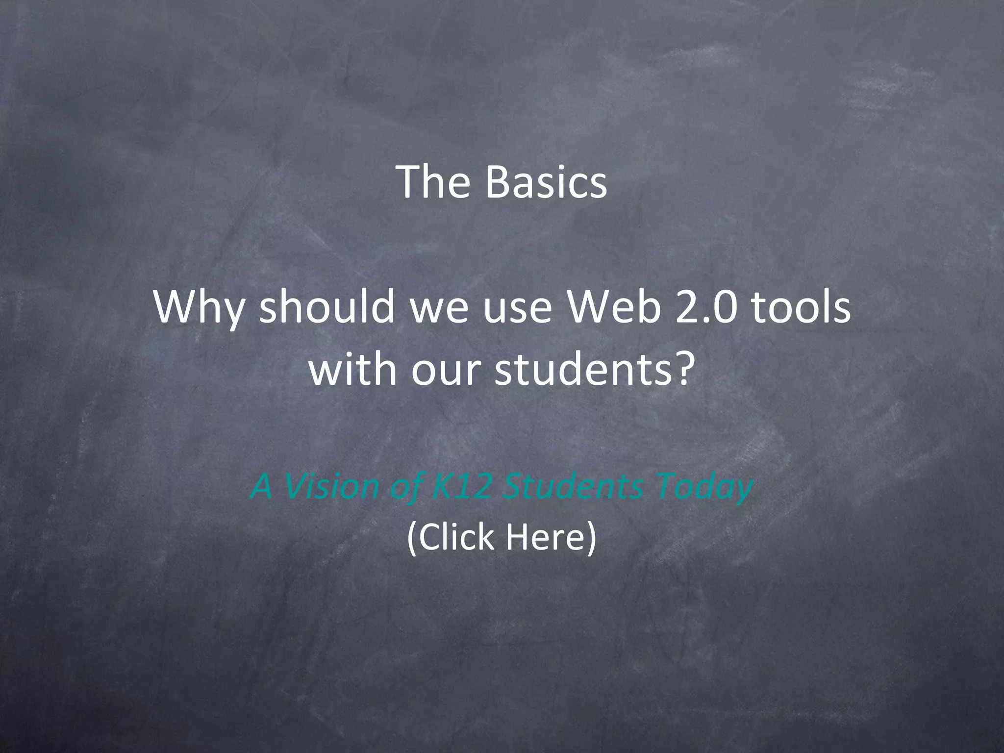 The Basics Why should we use Web 2.0 tools with our students? A Vision of K12 Students Today (Click Here) 