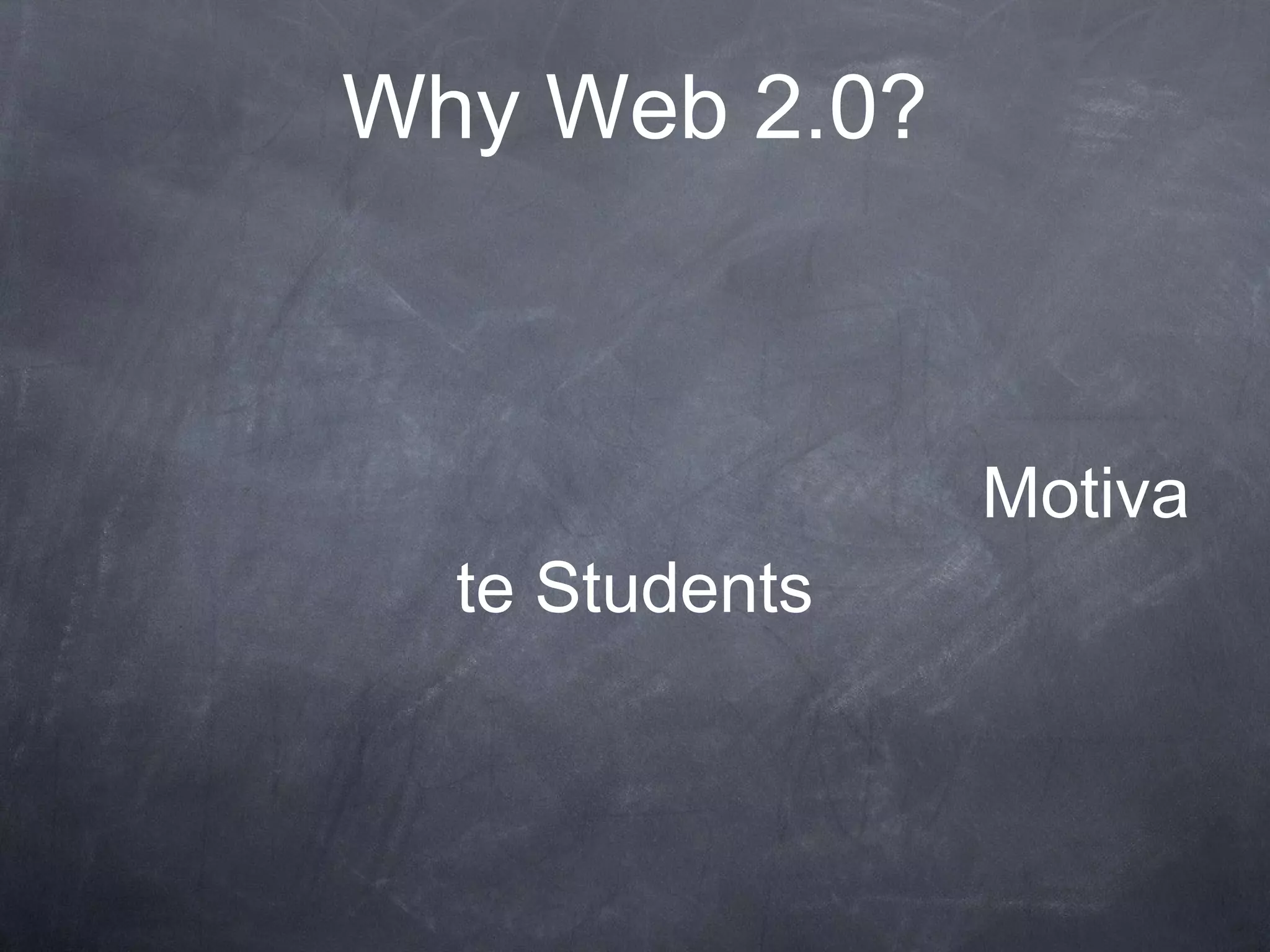 Why Web 2.0? Motivate Students 