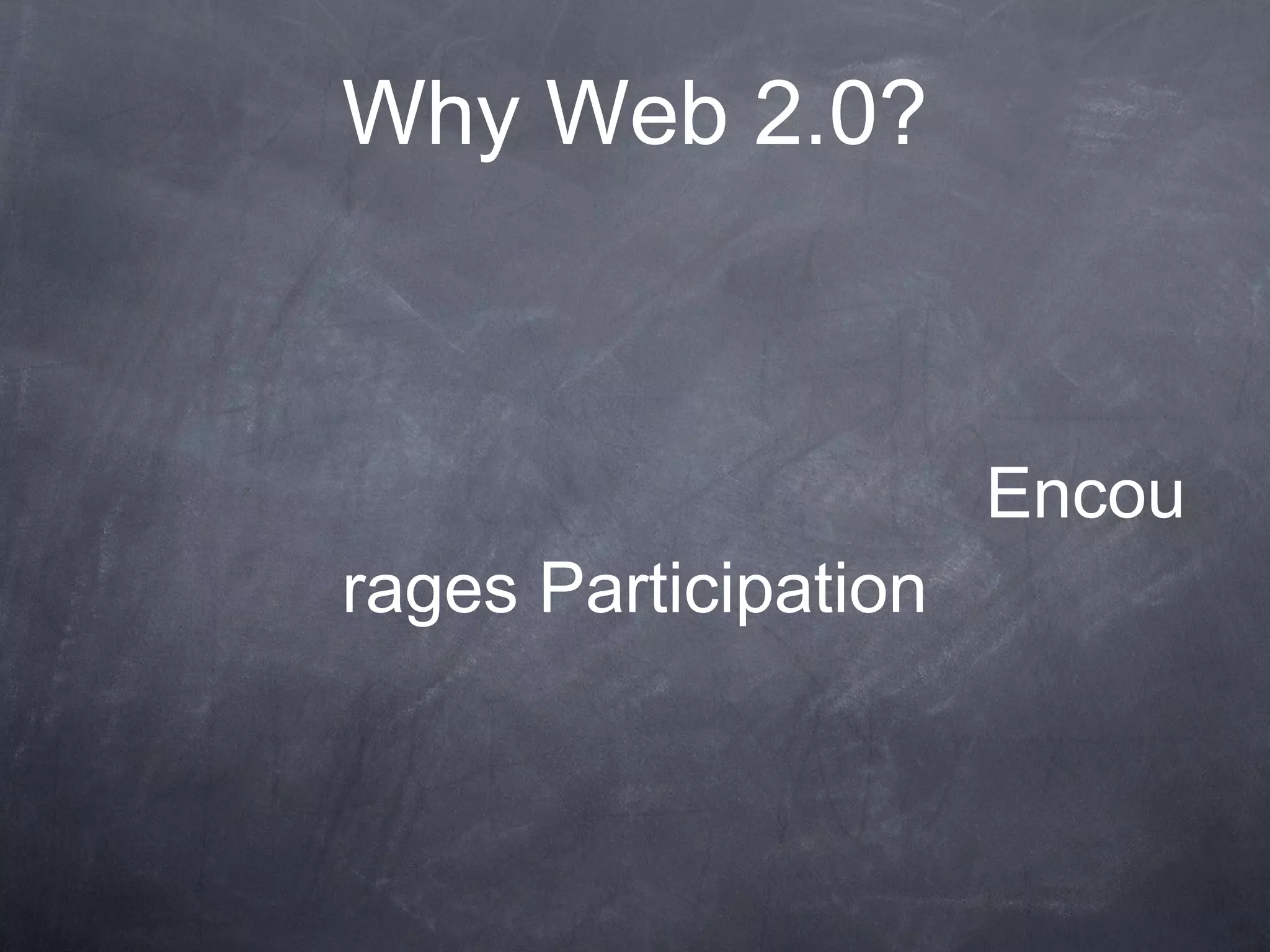 Why Web 2.0? Encourages Participation 