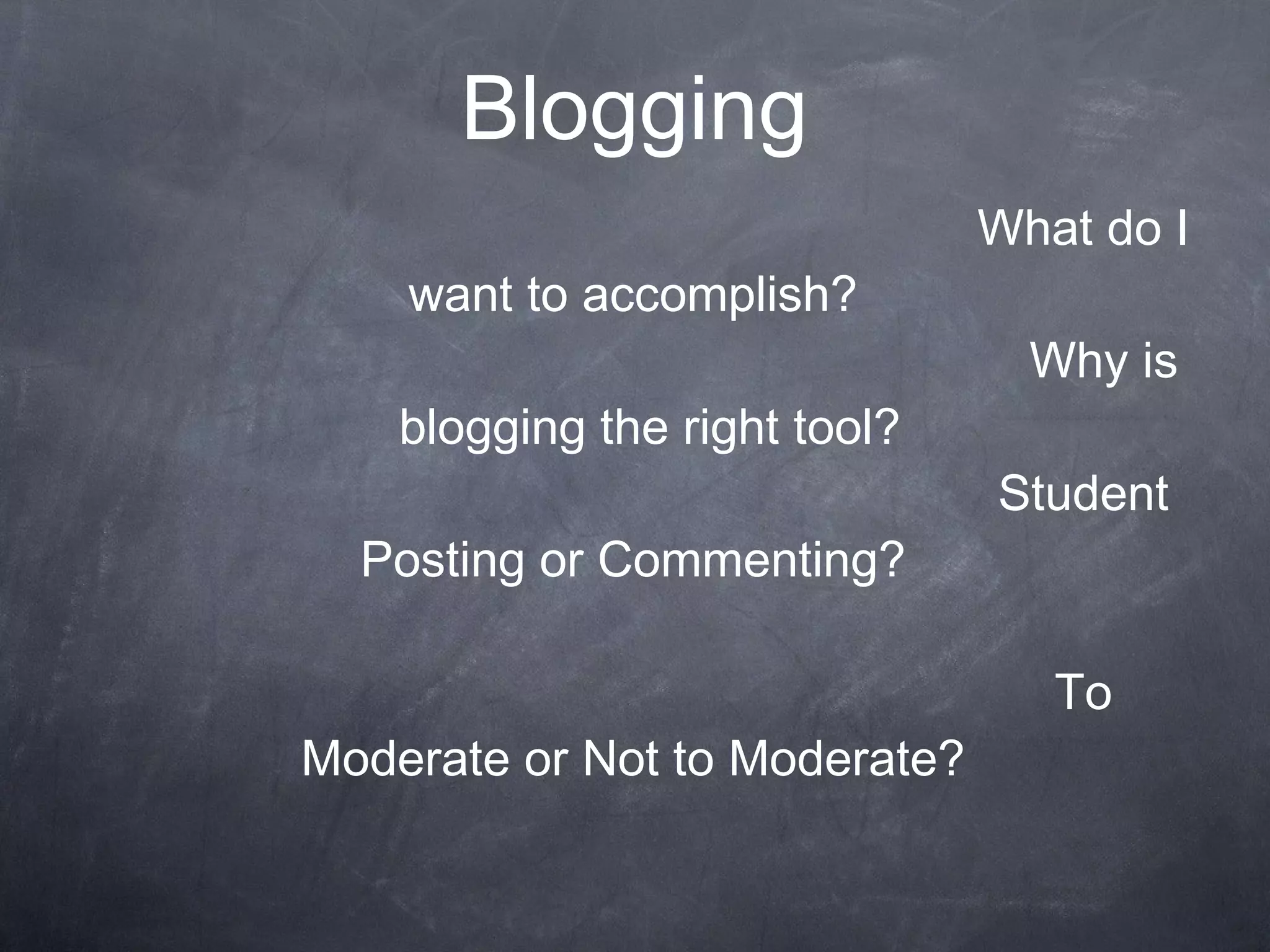 Blogging What do I want to accomplish? Why is blogging the right tool? Student Posting or Commenting? To Moderate or Not to Moderate? 