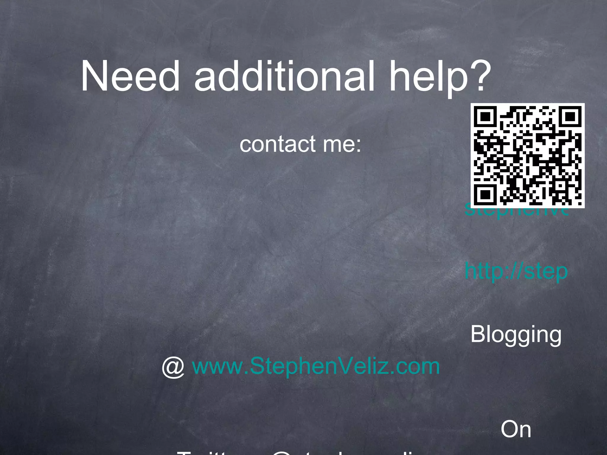 Need additional help? Just contact me: [email_address] http://stephenveliz.wikispaces.com/ Blogging @  www.StephenVeliz.com On Twitter - @stephenveliz 