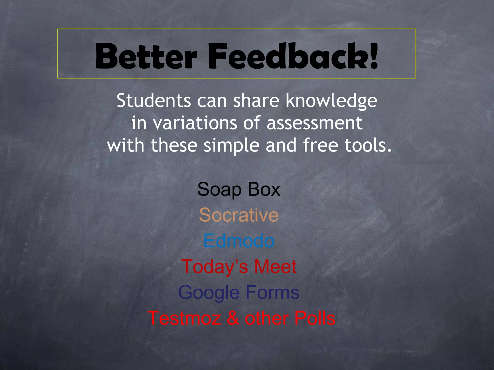 Students can share knowledge in variations of assessment  with these simple and free tools. Soap Box Socrative Edmodo Today’s Meet Google Forms Testmoz & other Polls Better Feedback! 