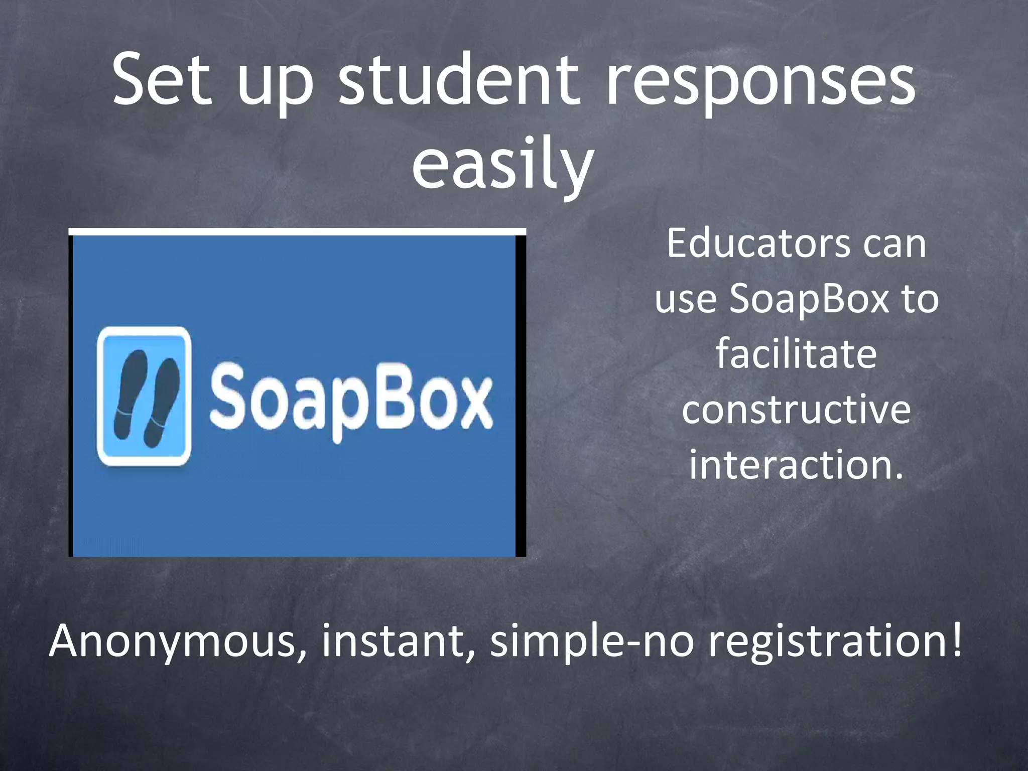 Set up student responses easily  Anonymous, instant, simple-no registration! Educators can use SoapBox to facilitate constructive interaction. 