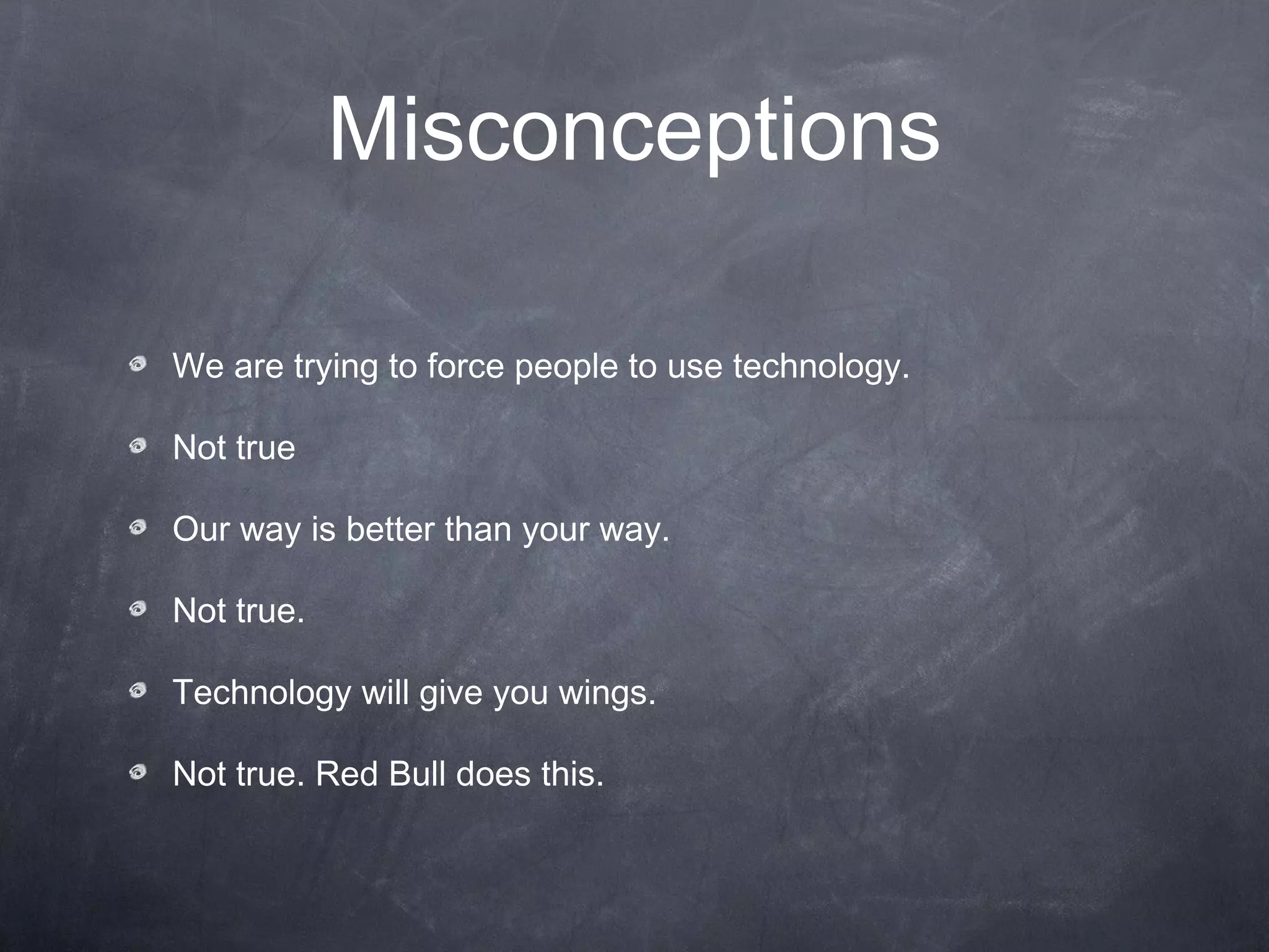 We are trying to force people to use technology. Not true Our way is better than your way. Not true. Technology will give you wings. Not true. Red Bull does this. Misconceptions 
