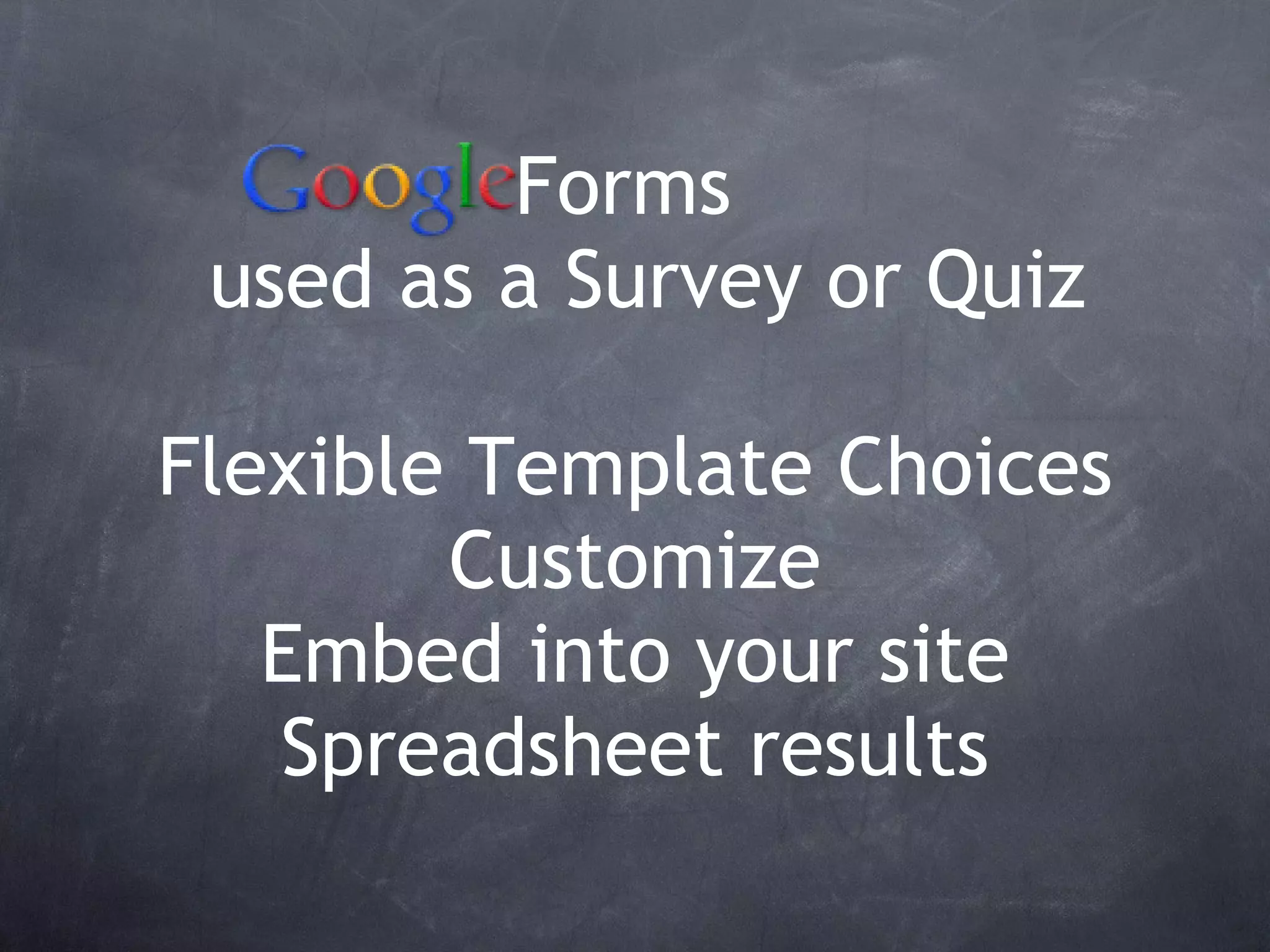 Forms   used as a Survey or Quiz Flexible Template Choices Customize Embed into your site Spreadsheet results 