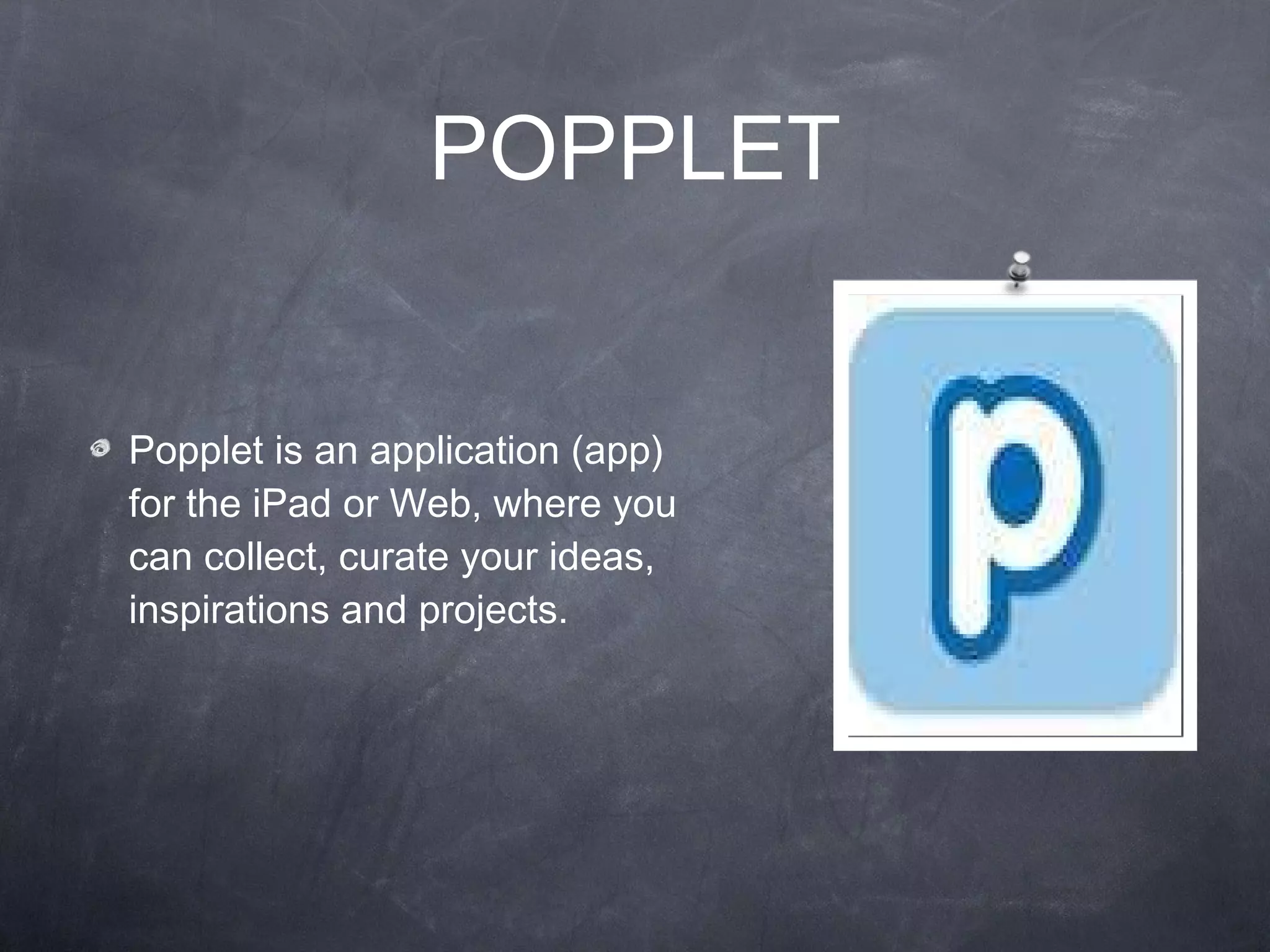 POPPLET Popplet is an application (app) for the iPad or Web, where you can collect, curate your ideas, inspirations and projects. 