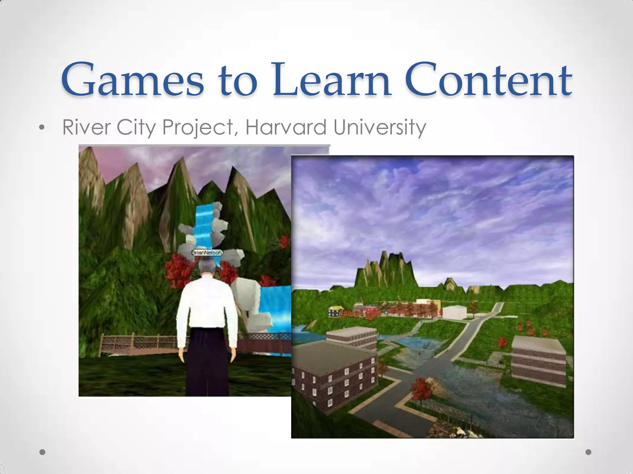 Games to Learn Content
• River City Project, Harvard University

 