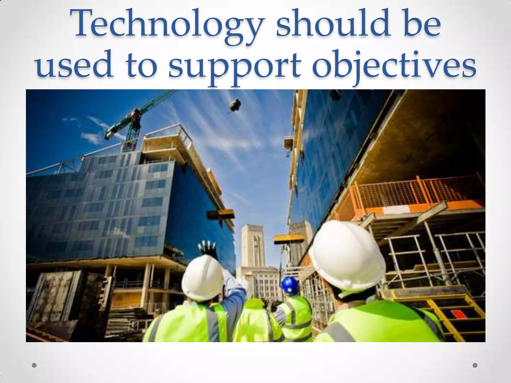 Technology should be
used to support objectives

 