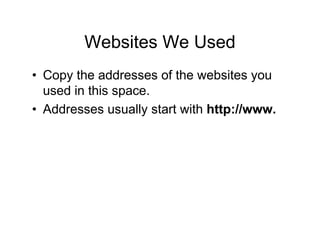 Websites We Used
• Copy the addresses of the websites you
  used in this space.
• Addresses usually start with http://www.
 