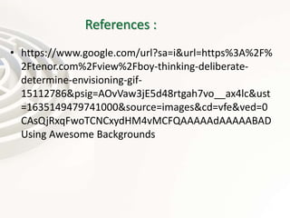 References :
• https://www.google.com/url?sa=i&url=https%3A%2F%
2Ftenor.com%2Fview%2Fboy-thinking-deliberate-
determine-envisioning-gif-
15112786&psig=AOvVaw3jE5d48rtgah7vo__ax4lc&ust
=1635149479741000&source=images&cd=vfe&ved=0
CAsQjRxqFwoTCNCxydHM4vMCFQAAAAAdAAAAABAD
Using Awesome Backgrounds
 