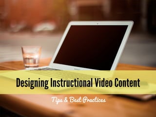 Designing Instructional Video Content
Tips & Best Practices
 