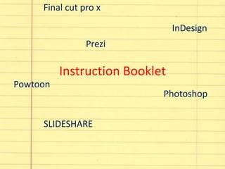 Final cut pro x
InDesign

Prezi

Instruction Booklet
Powtoon

SLIDESHARE

Photoshop

 