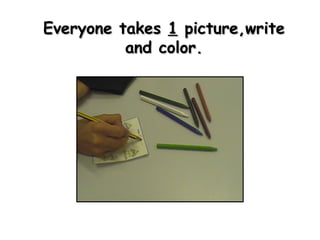 Everyone takes  1  picture,write and color. 