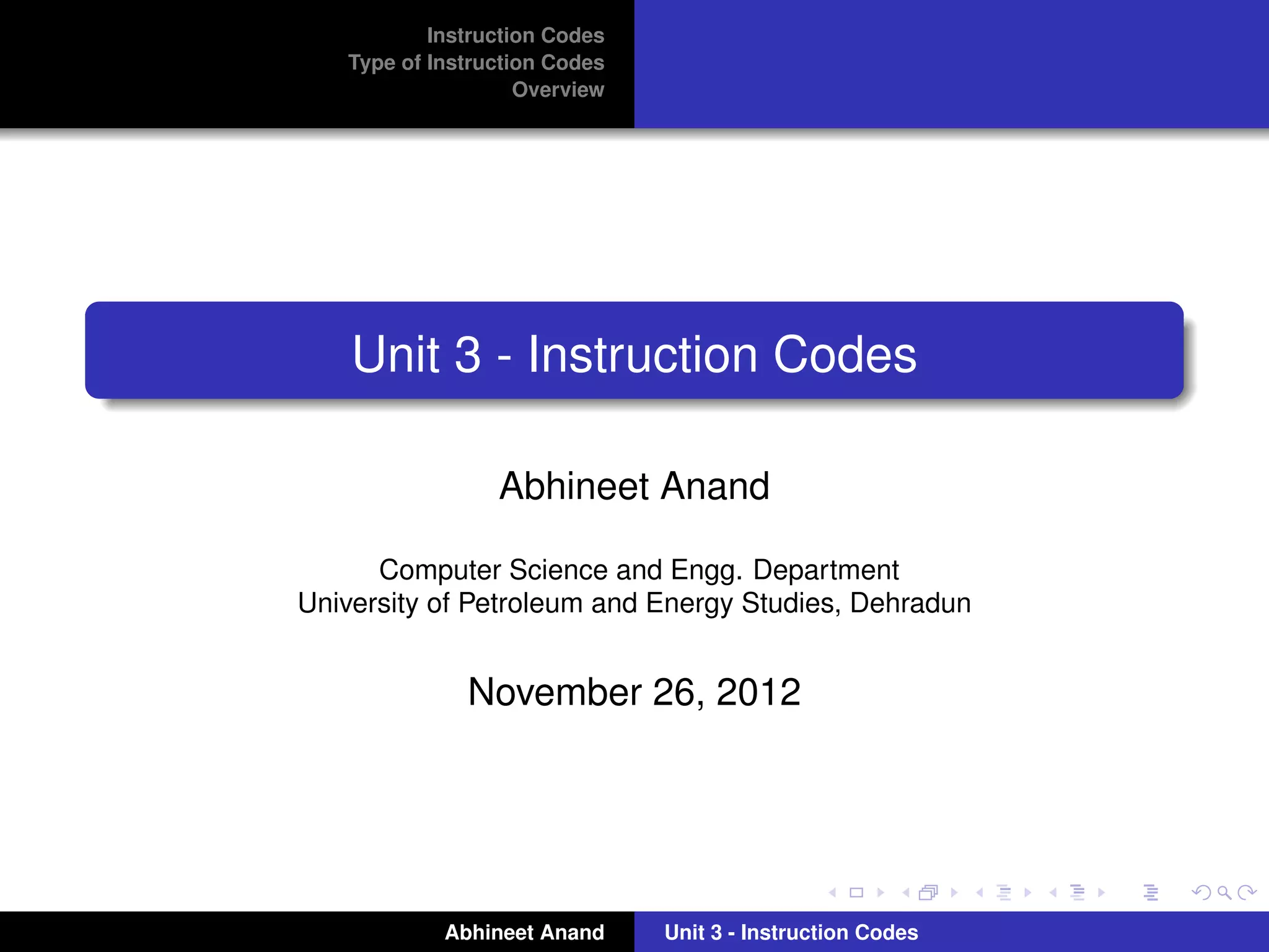Instruction Codes
   Type of Instruction Codes
                    Overview




    Unit 3 - Instruction Codes

                 Abhineet Anand

      Computer Science and Engg. Department
University of Petroleum and Energy Studies, Dehradun


              November 26, 2012




            Abhineet Anand     Unit 3 - Instruction Codes
 